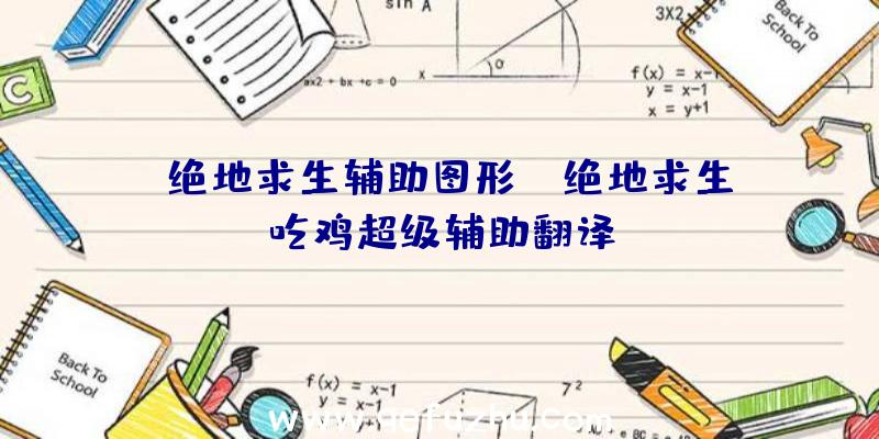 「绝地求生辅助图形」|绝地求生吃鸡超级辅助翻译